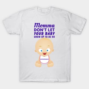 Momma, Don't Let Your Baby Grow Up to Be An Entrepreneur T-Shirt